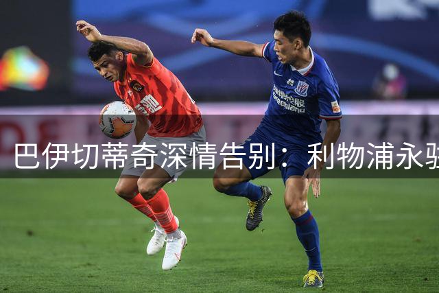 巴伊切蒂奇深情告别：利物浦永驻心间，开启新篇章