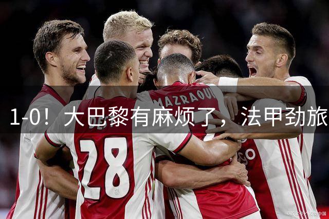 1-0！大巴黎有麻烦了，法甲劲旅3轮7分要争冠，5年前曾爆冷夺冠